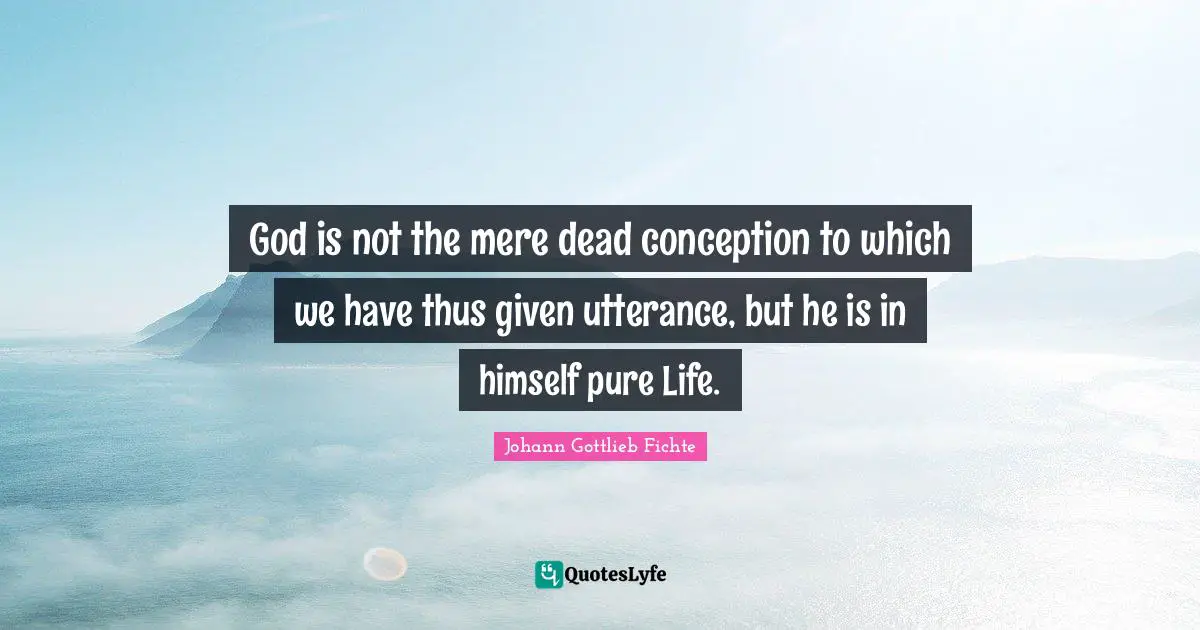 God is not the mere dead conception to which we have thus given utterance, but he is in himself pure Life.
