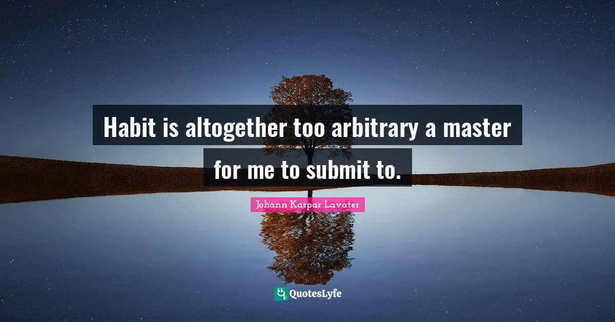 Habit is altogether too arbitrary a master for me to submit to.