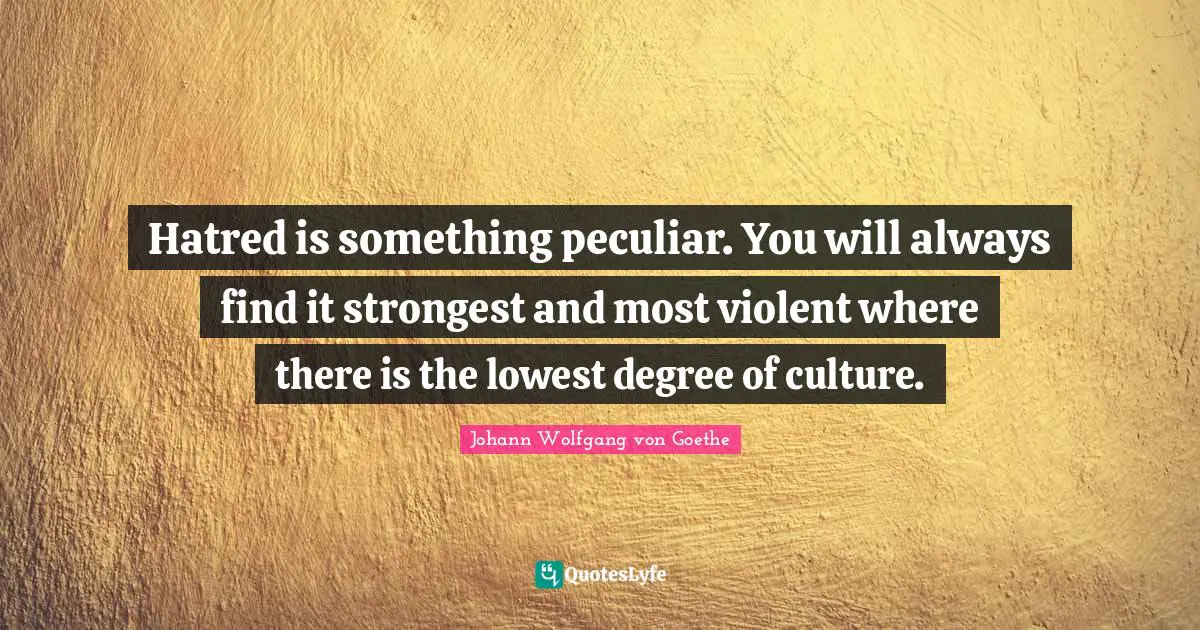 Peculiar Quotes: "Hatred is something peculiar. You will always find it strongest and most violent where there is the lowest degree of culture."