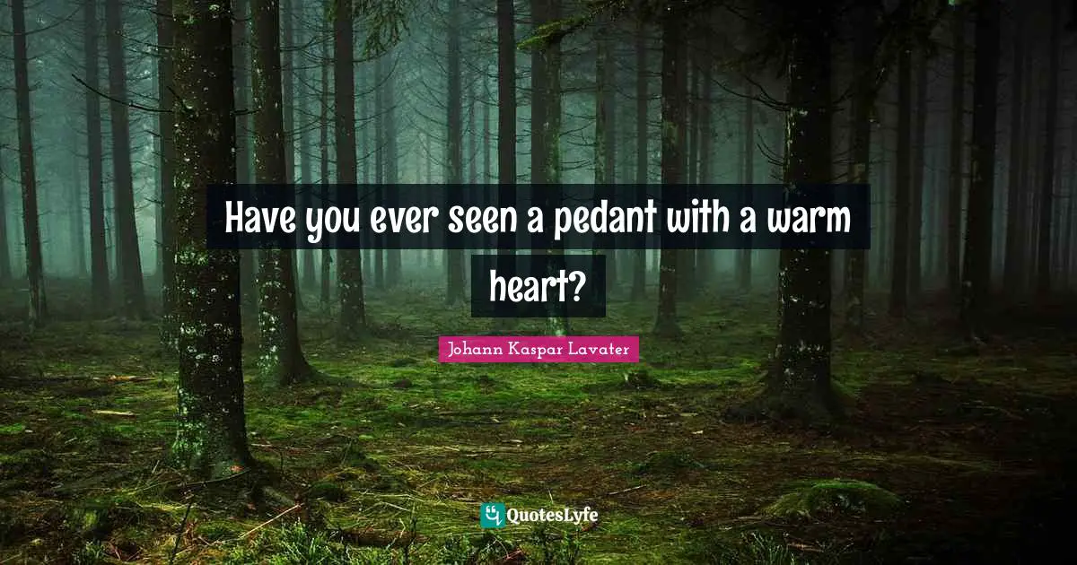 Pedants Quotes: "Have you ever seen a pedant with a warm heart?"