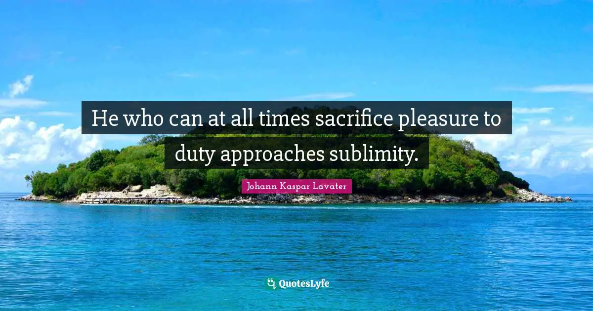 Sublimity Quotes: "He who can at all times sacrifice pleasure to duty approaches sublimity."