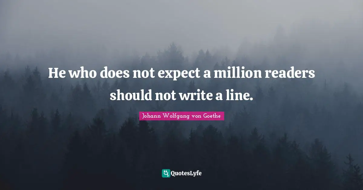 He who does not expect a million readers should not write a line.