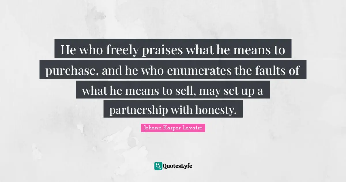 Partnership Quotes: "He who freely praises what he means to purchase, and he who enumerates the faults of what he means to sell, may set up a partnership with honesty."