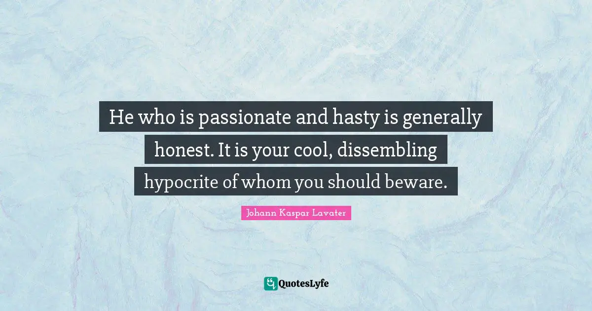 Johann Kaspar Lavater Quotes: "He who is passionate and hasty is generally honest. It is your cool, dissembling hypocrite of whom you should beware."
