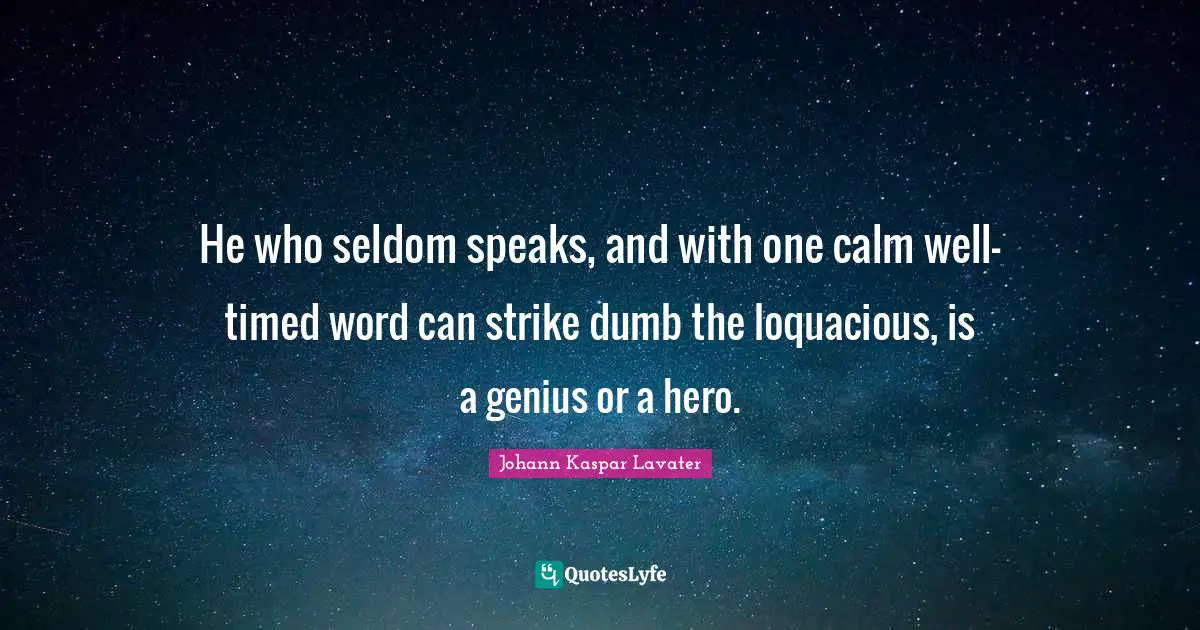 Johann Kaspar Lavater Quotes: "He who seldom speaks, and with one calm well-timed word can strike dumb the loquacious, is a genius or a hero."