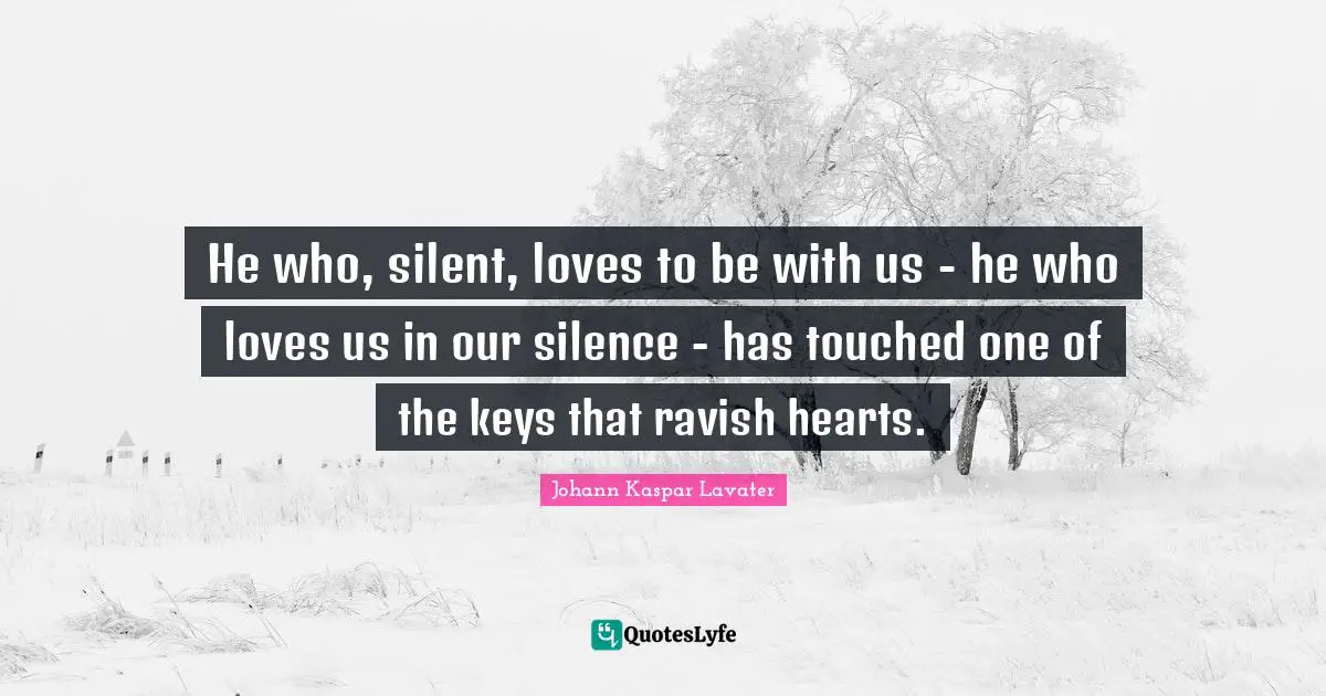 He who, silent, loves to be with us - he who loves us in our silence - has touched one of the keys that ravish hearts.