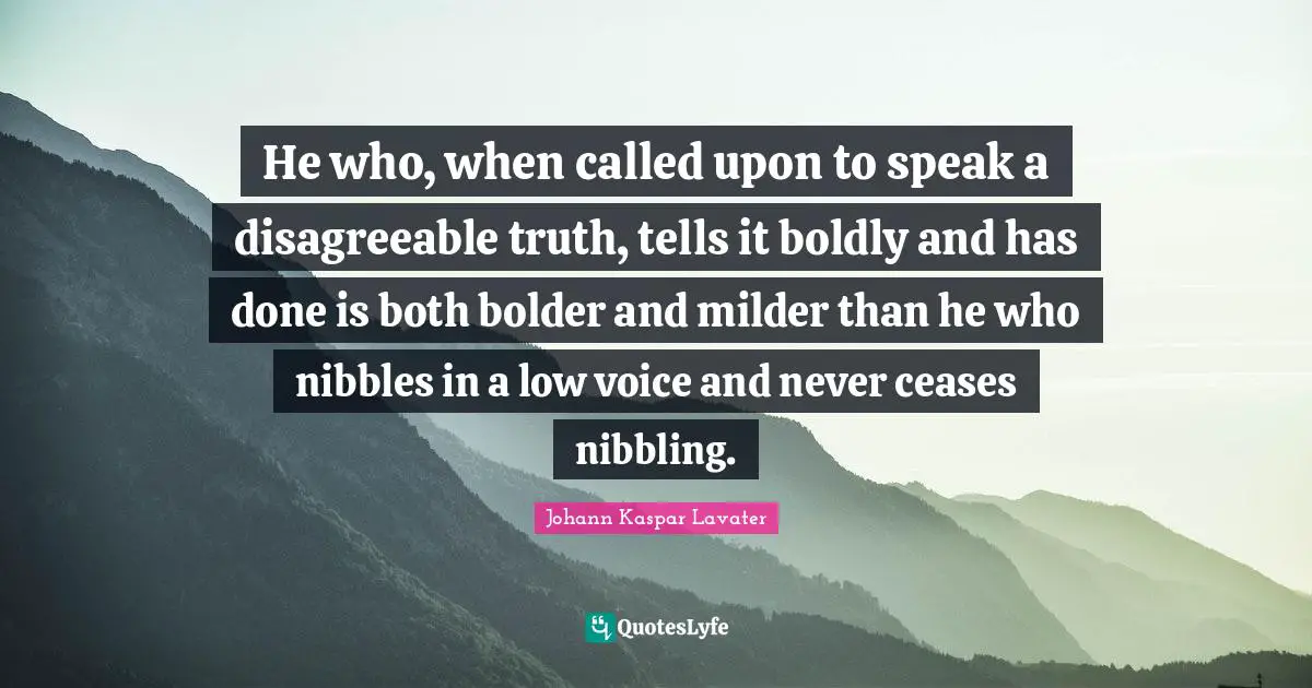 Nibbling Quotes: "He who, when called upon to speak a disagreeable truth, tells it boldly and has done is both bolder and milder than he who nibbles in a low voice and never ceases nibbling."