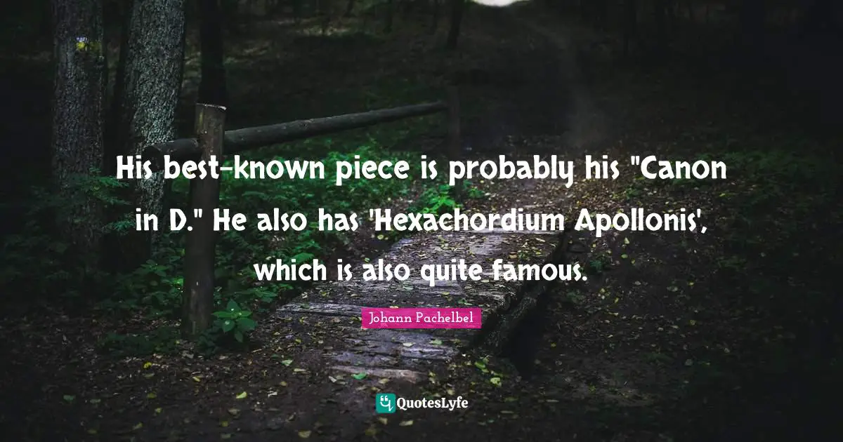 His best-known piece is probably his "Canon in D." He also has 'Hexachordium Apollonis', which is also quite famous.