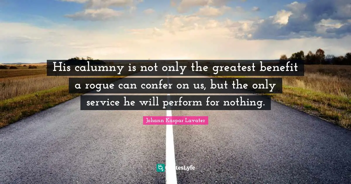 His calumny is not only the greatest benefit a rogue can confer on us, but the only service he will perform for nothing.