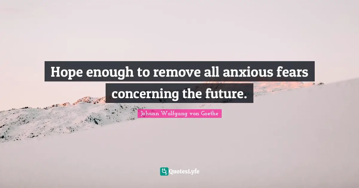 Hope enough to remove all anxious fears concerning the future.