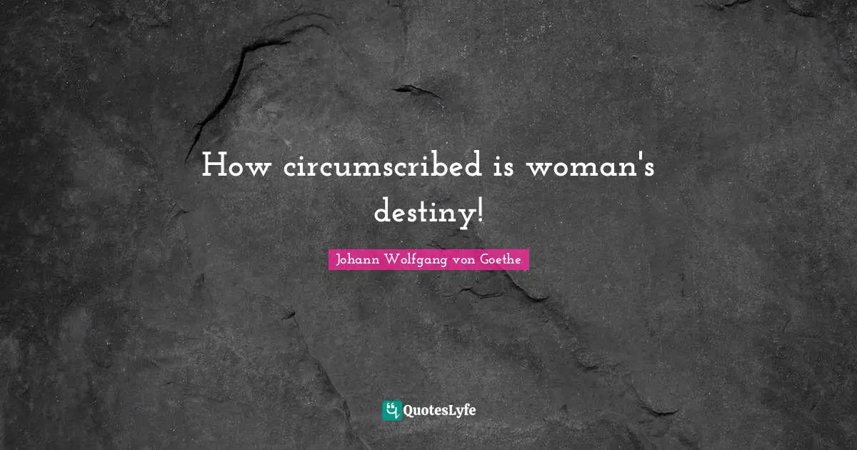How circumscribed is woman's destiny!