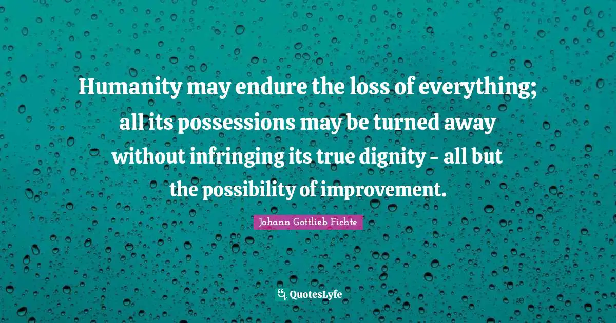 Johann Gottlieb Fichte Quotes: Humanity may endure the loss of everything; all its possessions may be turned away without infringing its true dignity - all but the possibility of improvement.