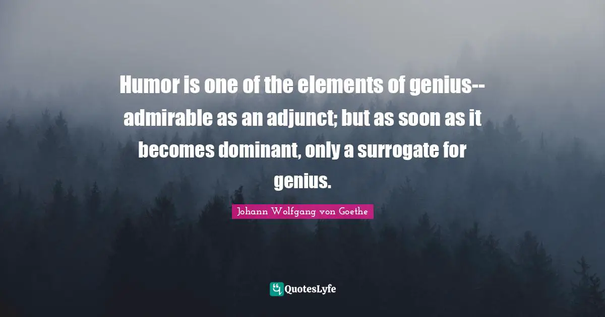 Dominant Quotes: "Humor is one of the elements of genius--admirable as an adjunct; but as soon as it becomes dominant, only a surrogate for genius."