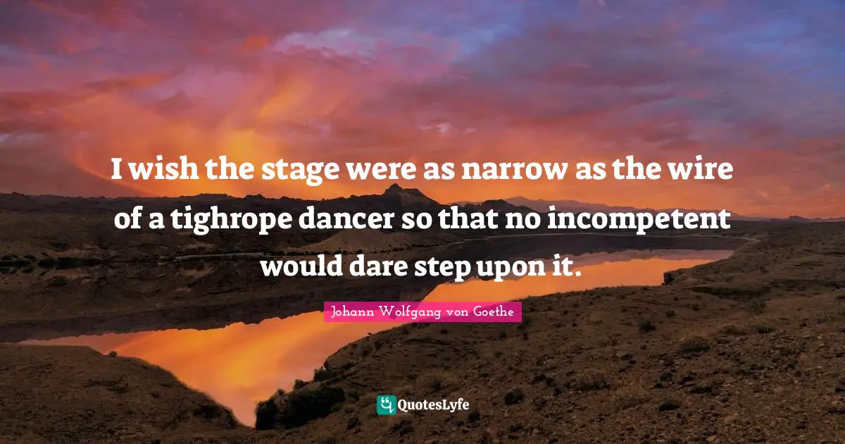 Incompetent Quotes: "I wish the stage were as narrow as the wire of a tighrope dancer so that no incompetent would dare step upon it."