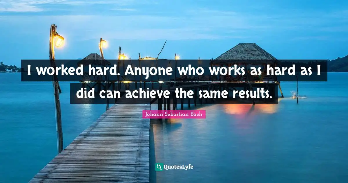 Results Quotes: "I worked hard. Anyone who works as hard as I did can achieve the same results."