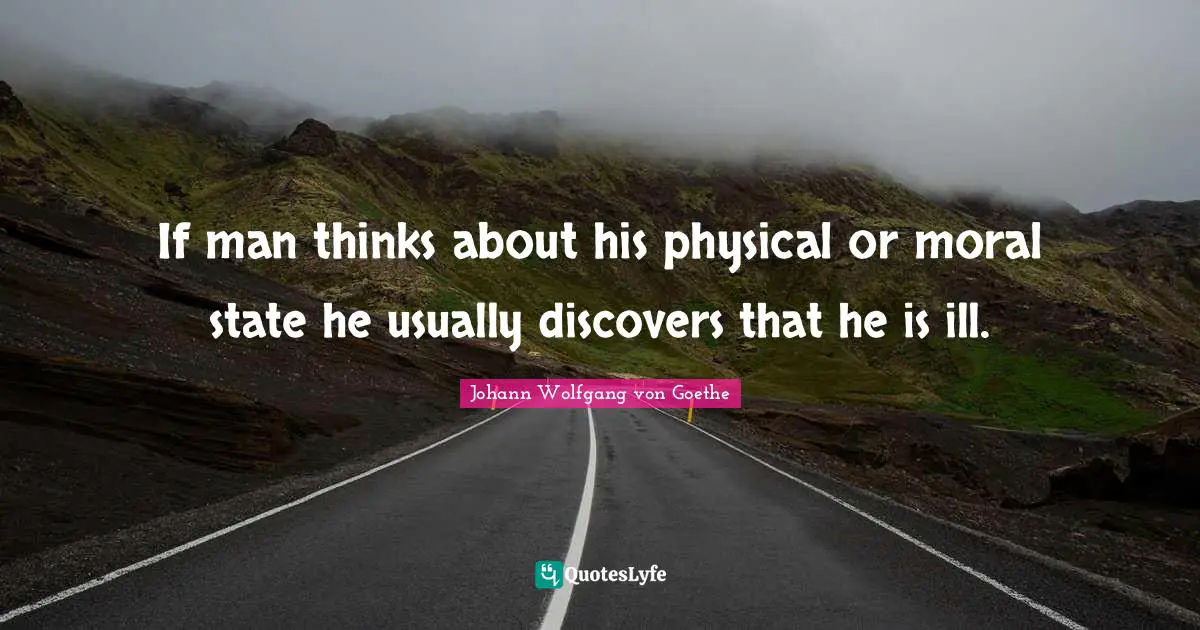 If man thinks about his physical or moral state he usually discovers that he is ill.