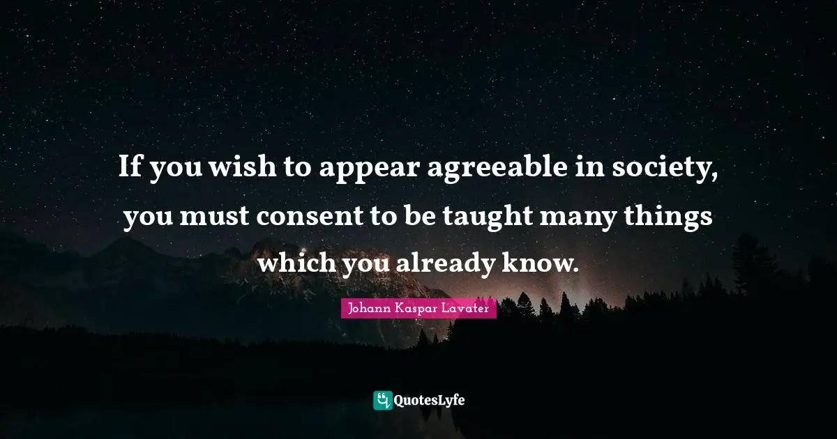 Johann Kaspar Lavater Quotes: "If you wish to appear agreeable in society, you must consent to be taught many things which you already know."