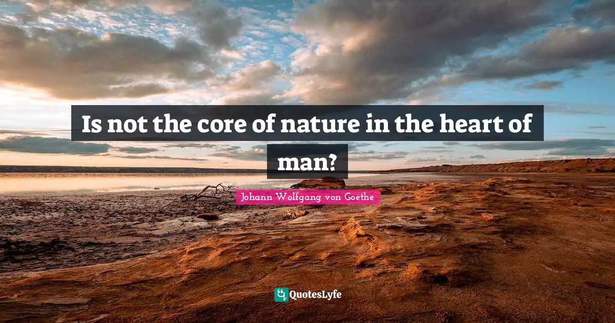 Is not the core of nature in the heart of man?