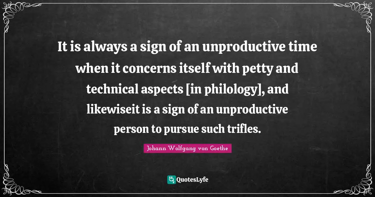 Trifles Quotes: "It is always a sign of an unproductive time when it concerns itself with petty and technical aspects [in philology], and likewiseit is a sign of an unproductive person to pursue such trifles."