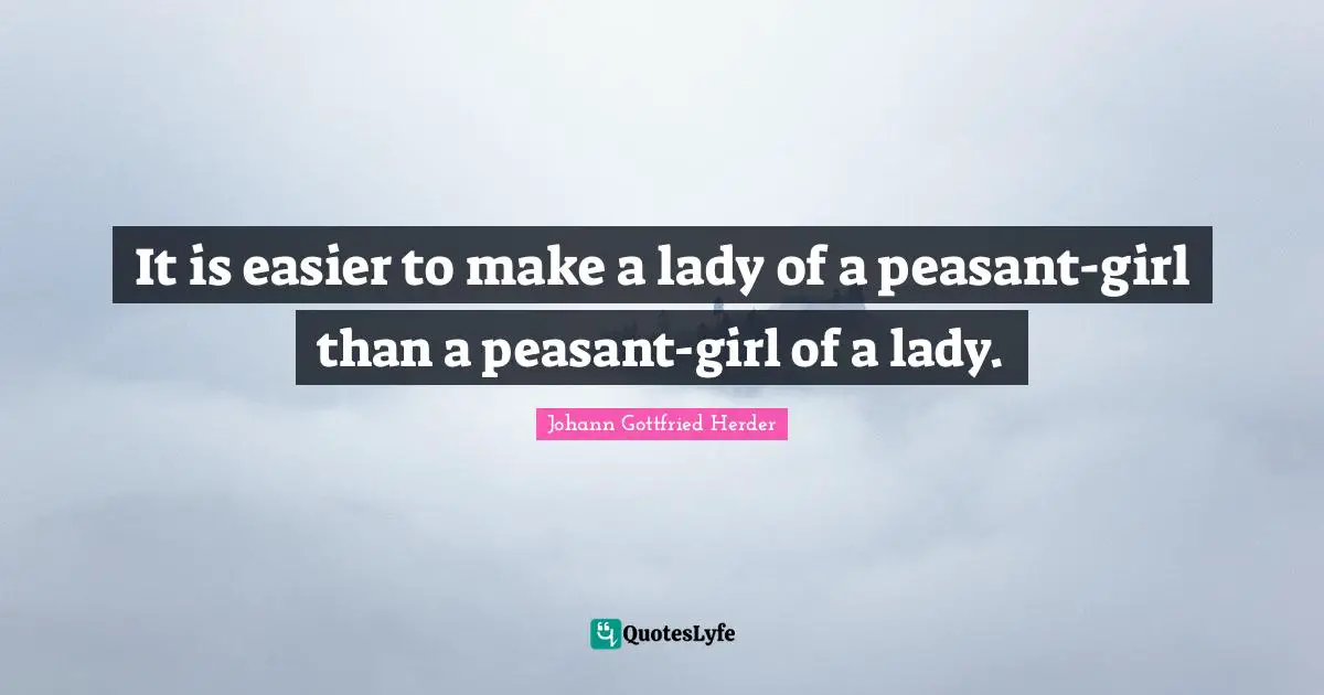 Johann Gottfried Herder Quotes: "It is easier to make a lady of a peasant-girl than a peasant-girl of a lady."