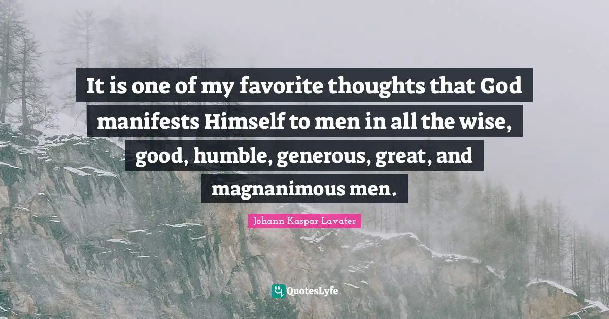Magnanimous Quotes: "It is one of my favorite thoughts that God manifests Himself to men in all the wise, good, humble, generous, great, and magnanimous men."