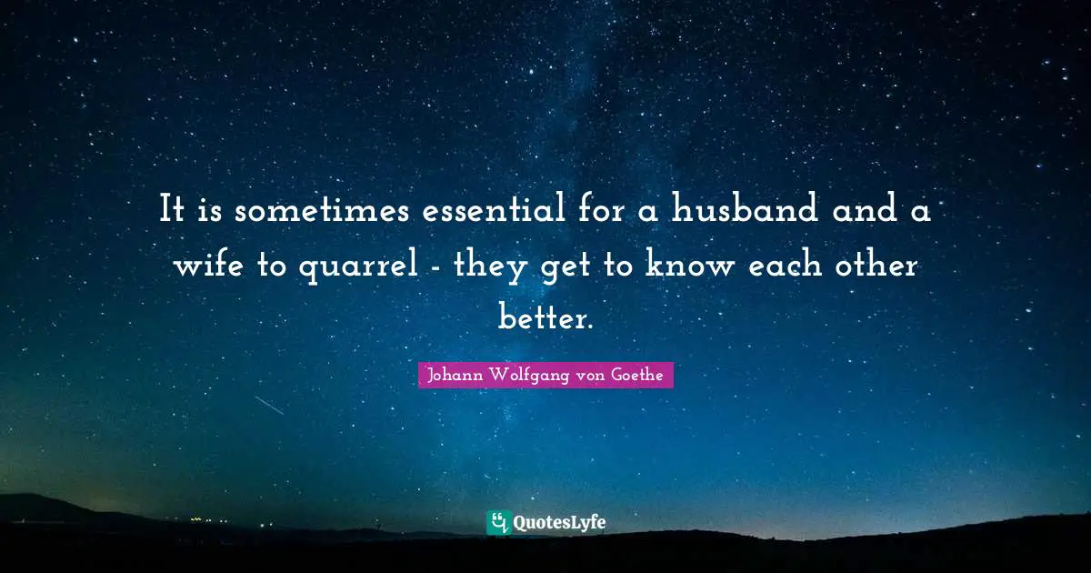 It is sometimes essential for a husband and a wife to quarrel - they get to know each other better.