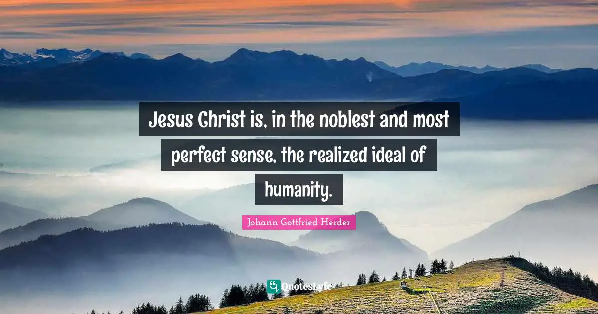 Jesus Christ is, in the noblest and most perfect sense, the realized ideal of humanity.