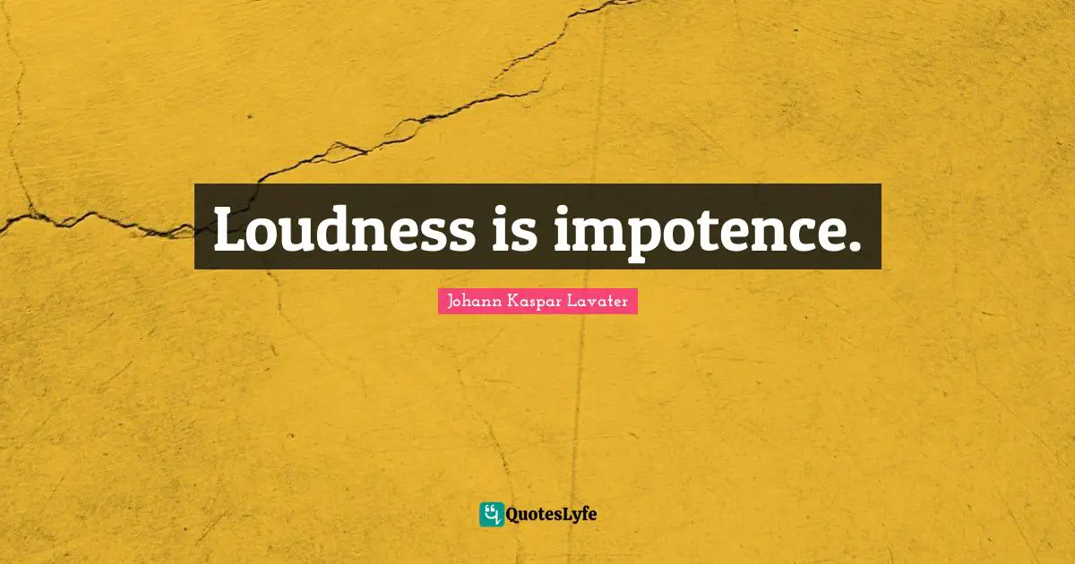 Loudness is impotence.