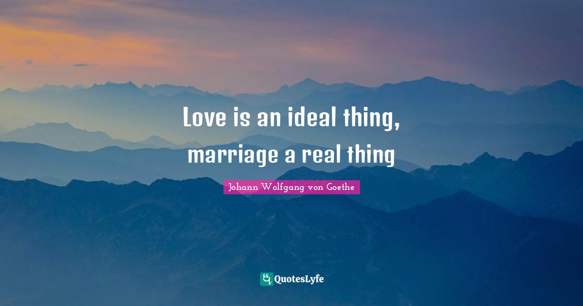 Love is an ideal thing, marriage a real thing