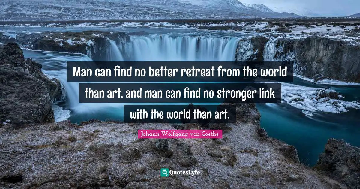Man can find no better retreat from the world than art, and man can find no stronger link with the world than art.