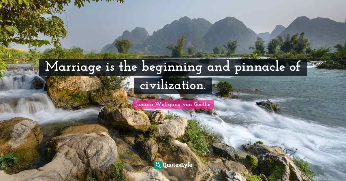 Marriage is the beginning and pinnacle of civilization.