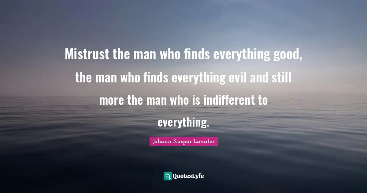 Indifferent Quotes: "Mistrust the man who finds everything good, the man who finds everything evil and still more the man who is indifferent to everything."