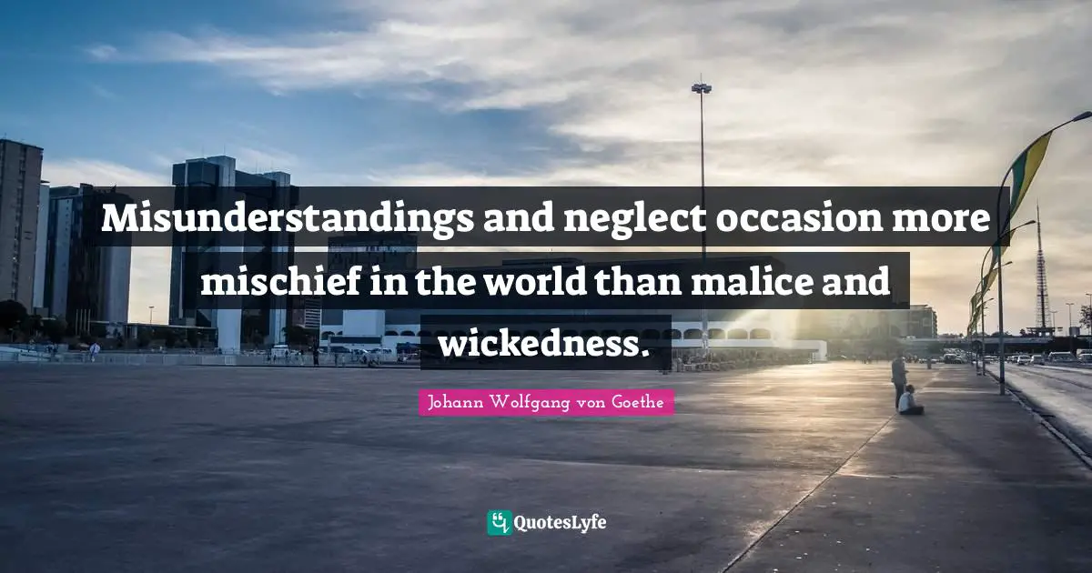 Mischief Quotes: "Misunderstandings and neglect occasion more mischief in the world than malice and wickedness."