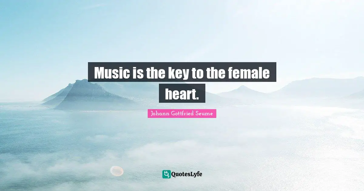 Music is the key to the female heart.