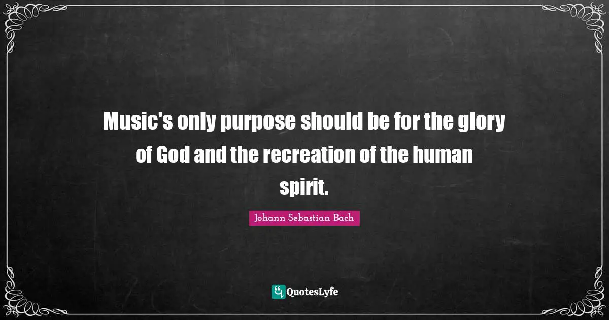 Glory Quotes: "Music's only purpose should be for the glory of God and the recreation of the human spirit."