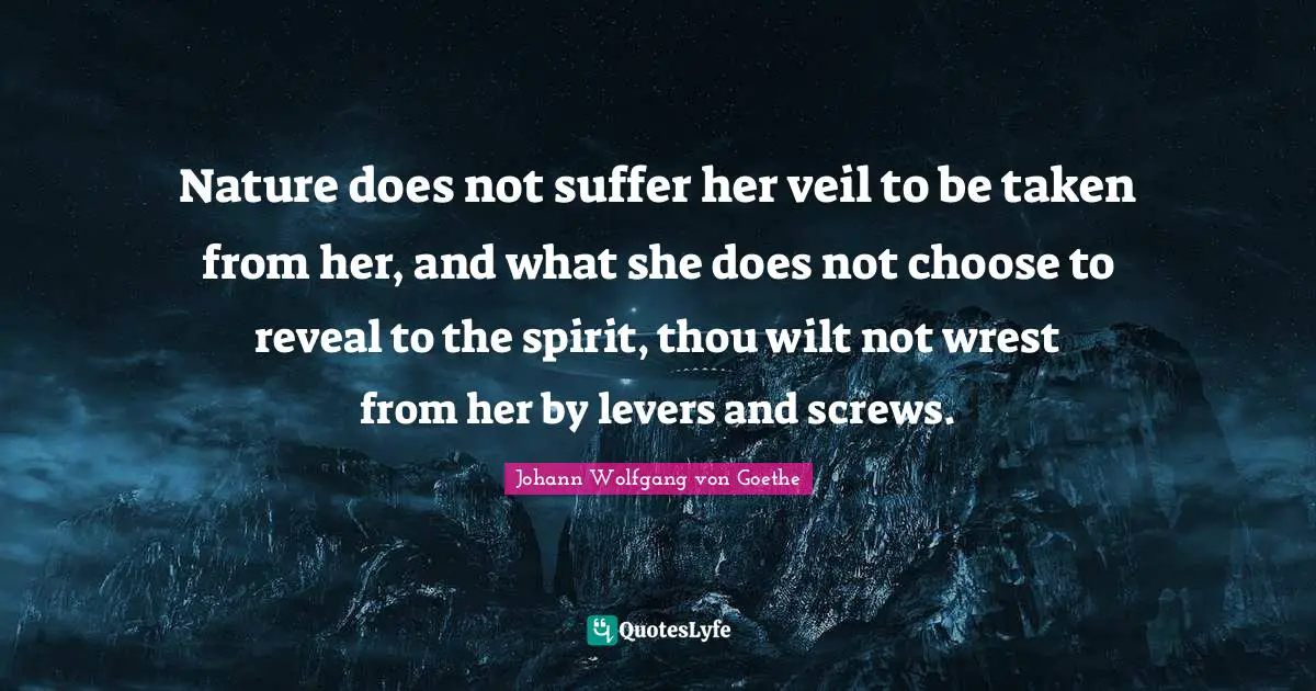 Levers Quotes: "Nature does not suffer her veil to be taken from her, and what she does not choose to reveal to the spirit, thou wilt not wrest from her by levers and screws."