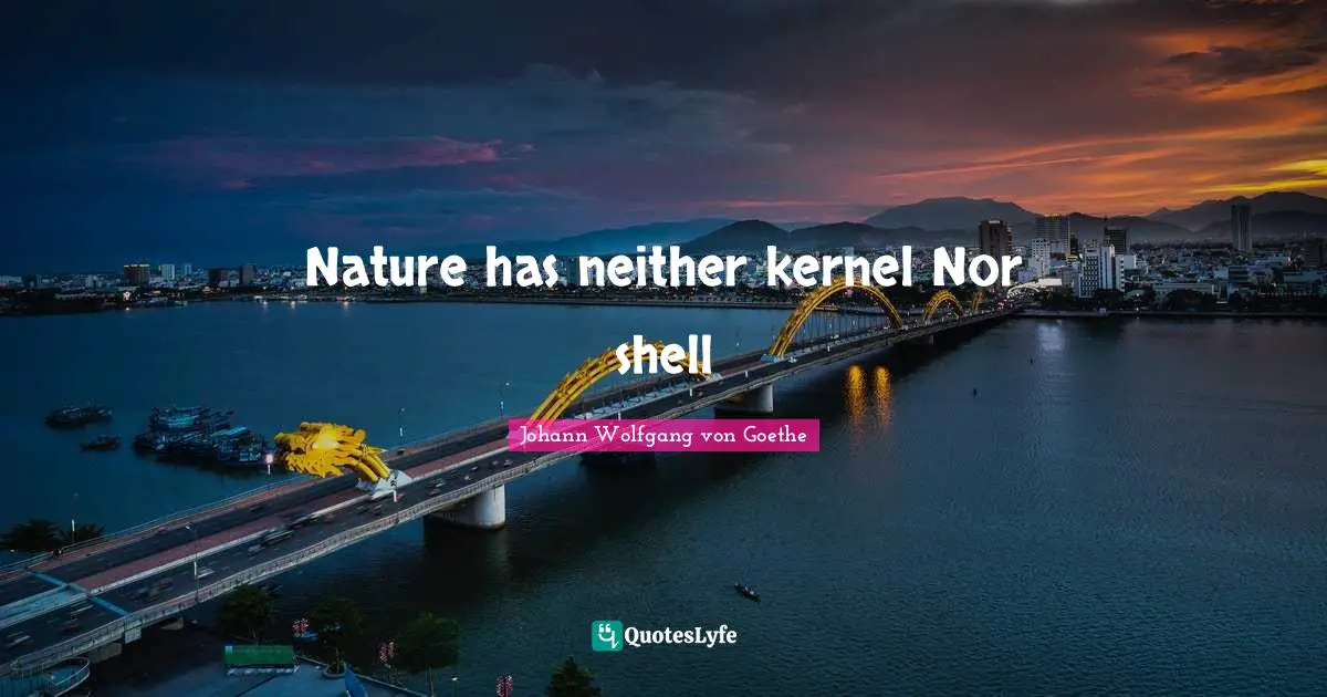 Nature has neither kernel Nor shell