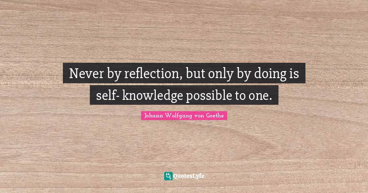 Self Acceptance Quotes: "Never by reflection, but only by doing is self- knowledge possible to one."