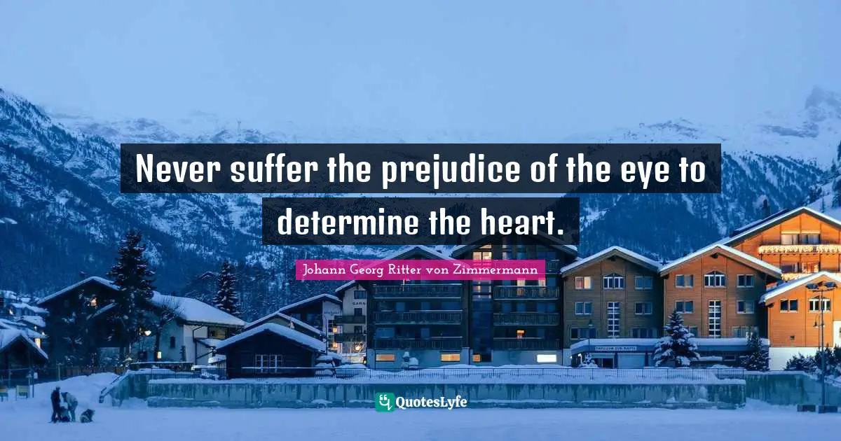 Never suffer the prejudice of the eye to determine the heart.