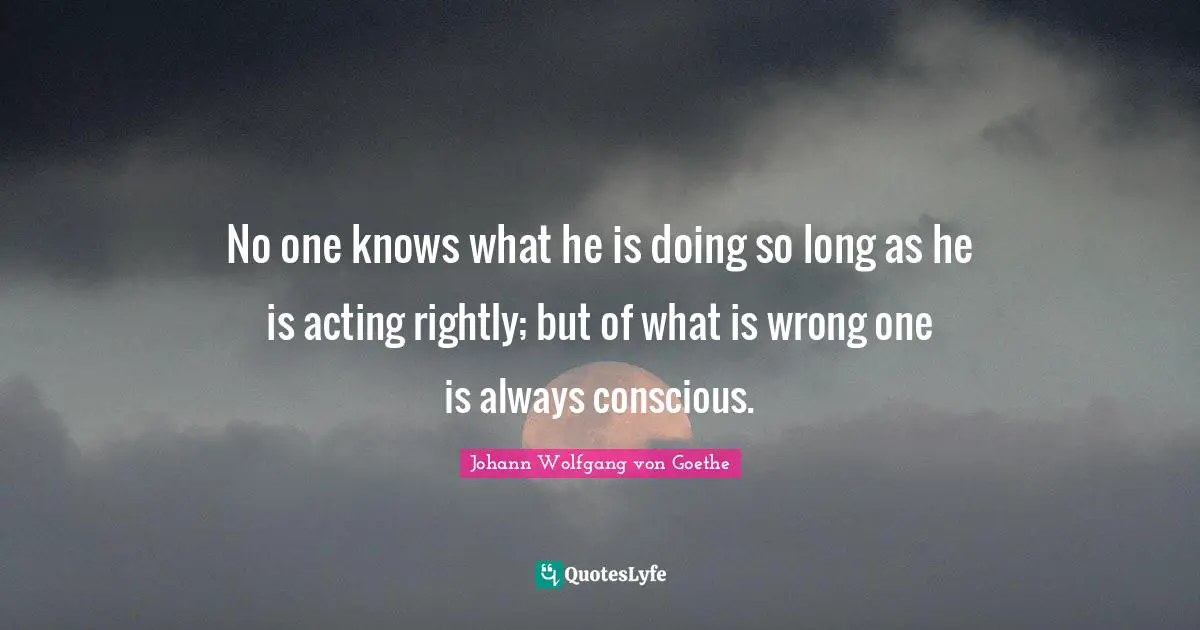No one knows what he is doing so long as he is acting rightly; but of what is wrong one is always conscious.