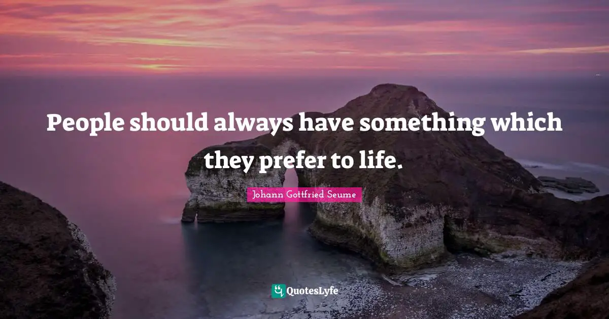 People should always have something which they prefer to life.