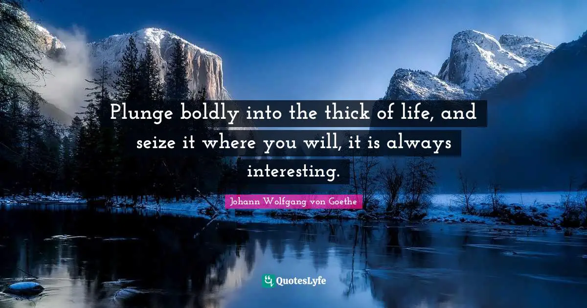 Adventure Quotes: "Plunge boldly into the thick of life, and seize it where you will, it is always interesting."