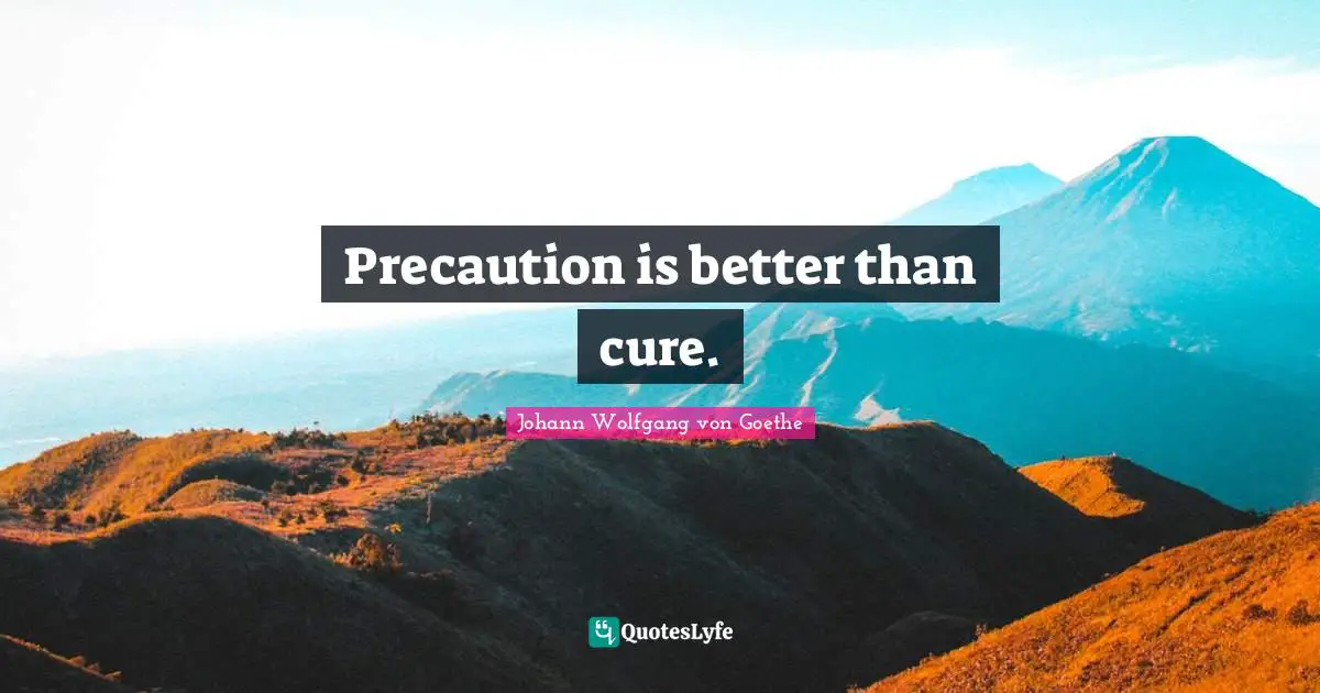 Precaution is better than cure.