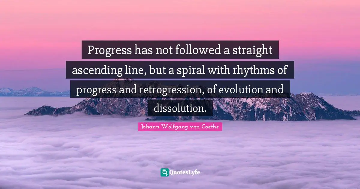 Ascending Quotes: "Progress has not followed a straight ascending line, but a spiral with rhythms of progress and retrogression, of evolution and dissolution."