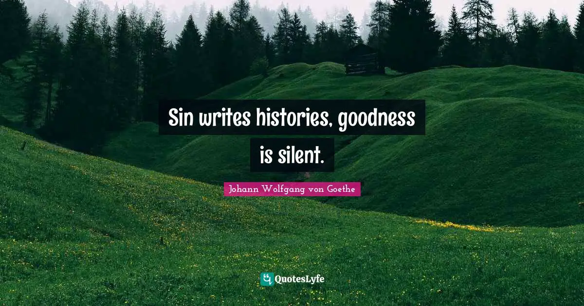 Sin writes histories, goodness is silent.