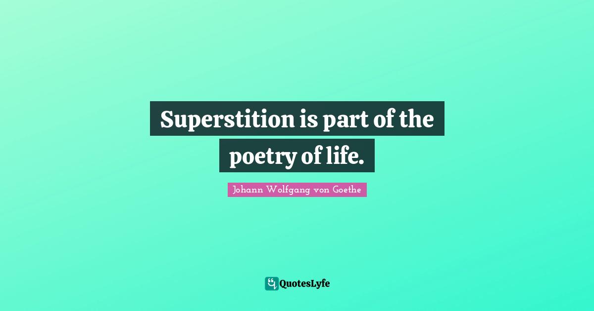Superstition is part of the poetry of life.