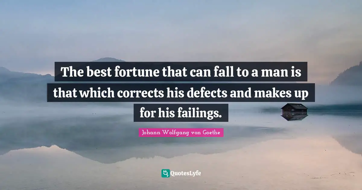 The best fortune that can fall to a man is that which corrects his defects and makes up for his failings.