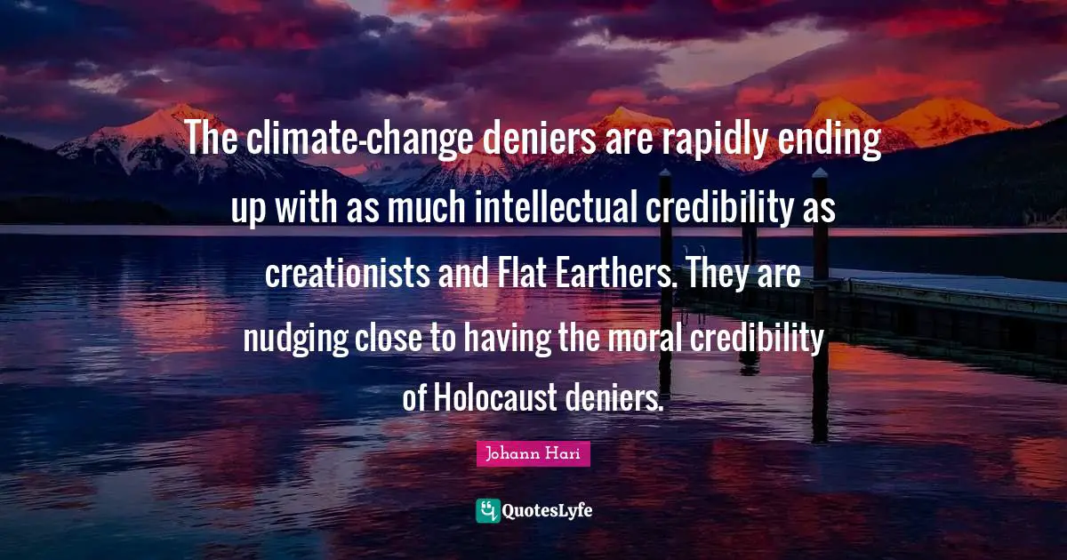 Climate Quotes: "The climate-change deniers are rapidly ending up with as much intellectual credibility as creationists and Flat Earthers. They are nudging close to having the moral credibility of Holocaust deniers."