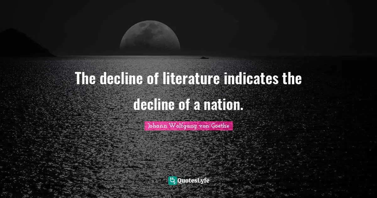 The decline of literature indicates the decline of a nation.