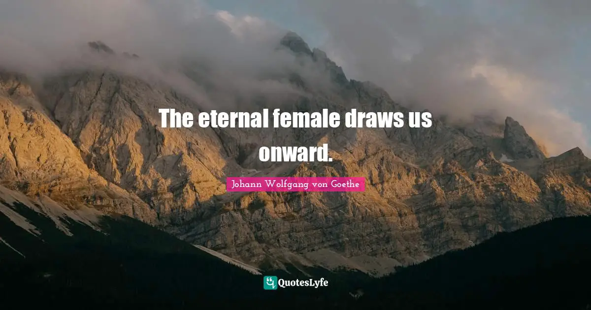 The eternal female draws us onward.